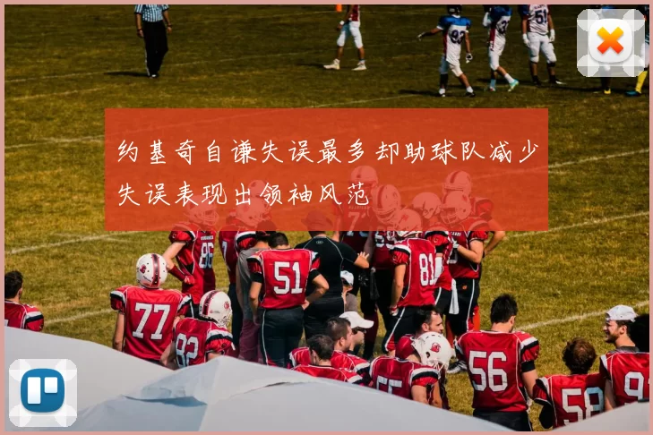 约基奇自谦失误最多却助球队减少失误表现出领袖风范