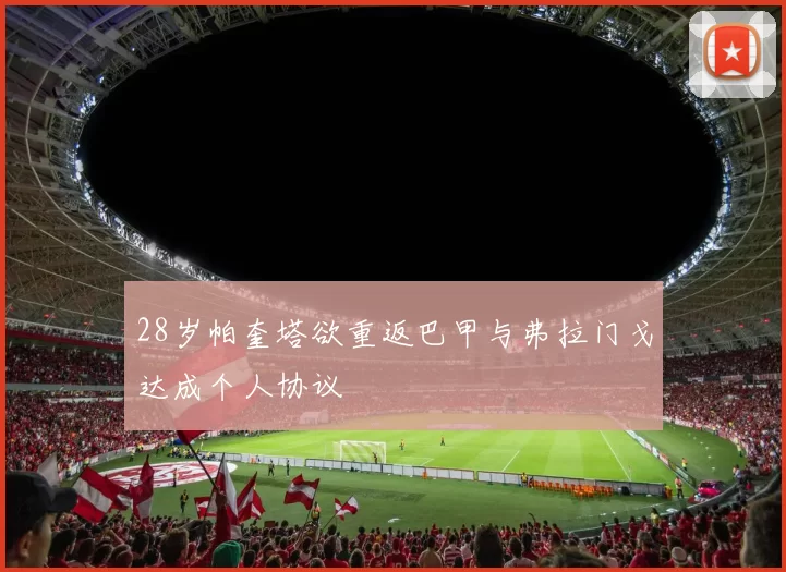 28岁帕奎塔欲重返巴甲与弗拉门戈达成个人协议