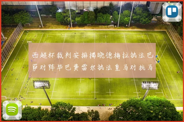西超杯裁判安排揭晓德梅拉执法巴萨对阵毕巴费雷尔执法皇马对抗马竞