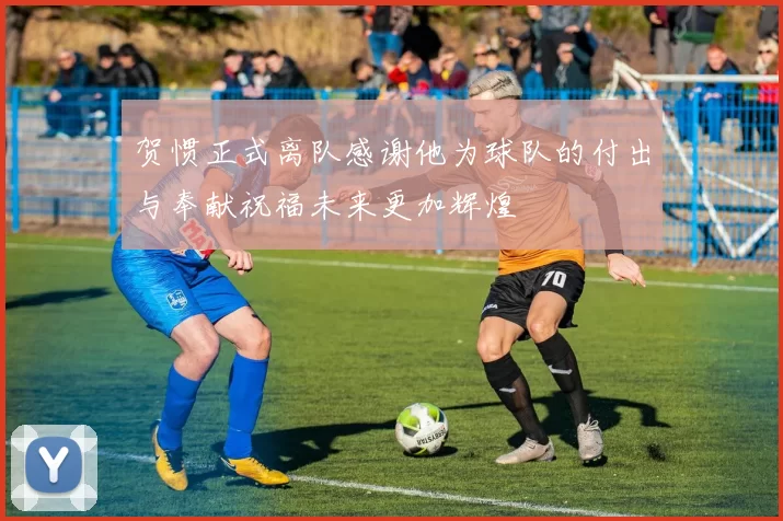 贺惯正式离队感谢他为球队的付出与奉献祝福未来更加辉煌