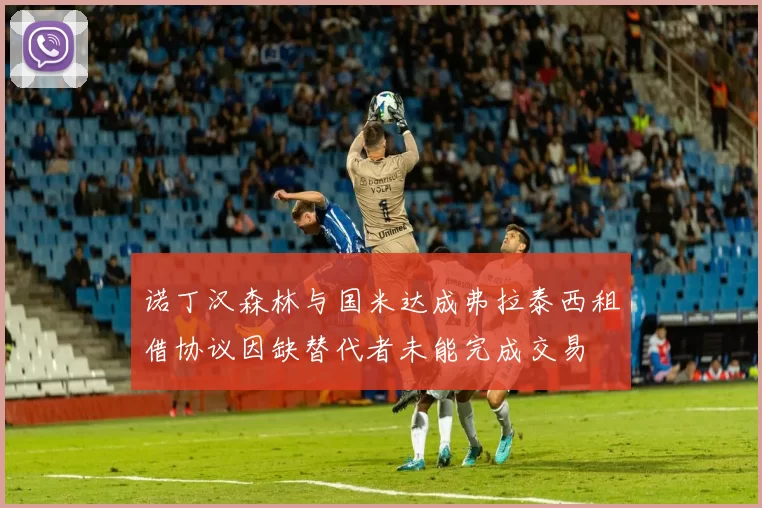 诺丁汉森林与国米达成弗拉泰西租借协议因缺替代者未能完成交易
