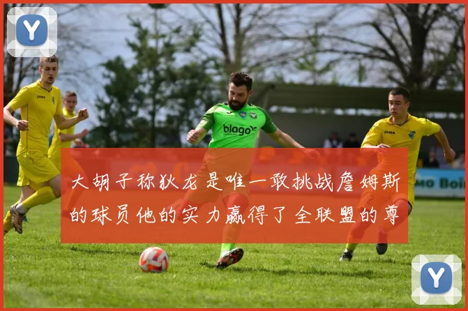 大胡子称狄龙是唯一敢挑战詹姆斯的球员他的实力赢得了全联盟的尊重