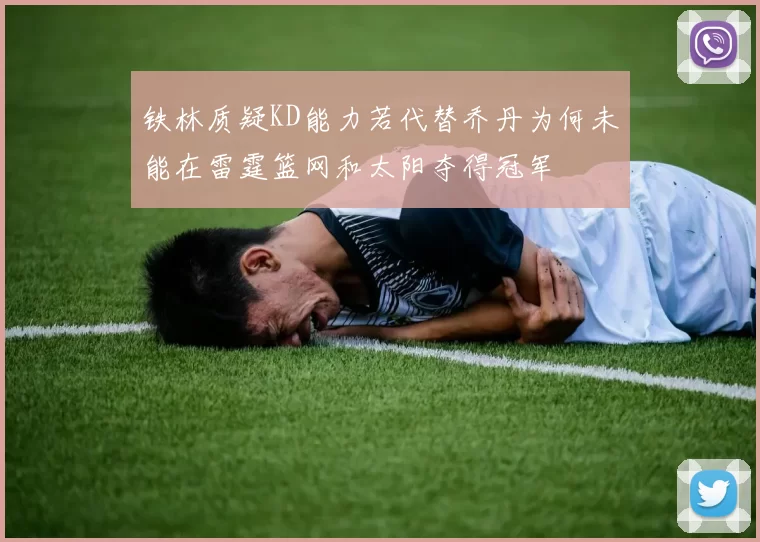 铁林质疑KD能力若代替乔丹为何未能在雷霆篮网和太阳夺得冠军
