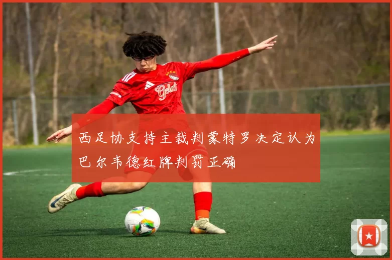 西足协支持主裁判蒙特罗决定认为巴尔韦德红牌判罚正确
