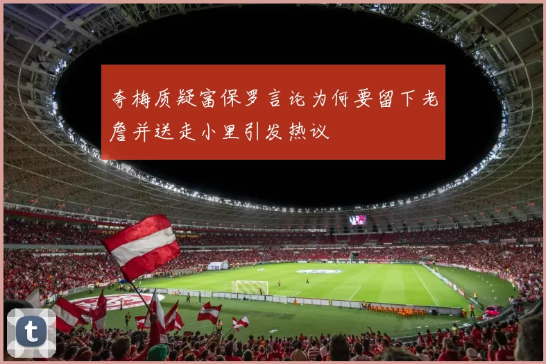 夸梅质疑富保罗言论为何要留下老詹并送走小里引发热议